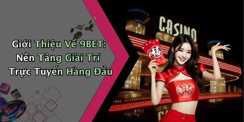 Giới Thiệu Về 9BET: Nền Tảng Giải Trí Trực Tuyến Hàng Đầu
