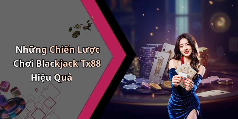 Những Chiến Lược Chơi Blackjack Tx88 Hiệu Quả