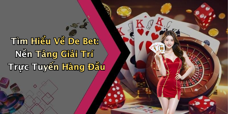 Tìm Hiểu Về De Bet: Nền Tảng Giải Trí Trực Tuyến Hàng Đầu