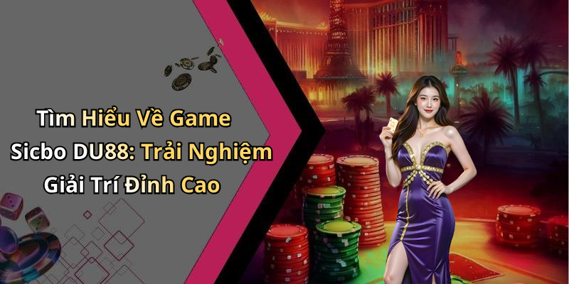 Tìm Hiểu Về Game Sicbo DU88: Trải Nghiệm Giải Trí Đỉnh Cao