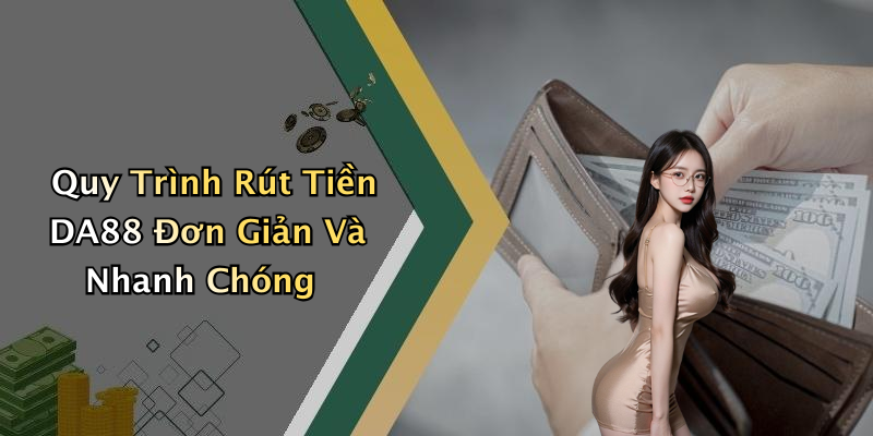 Quy Trình Rút Tiền DA88 Đơn Giản Và Nhanh Chóng