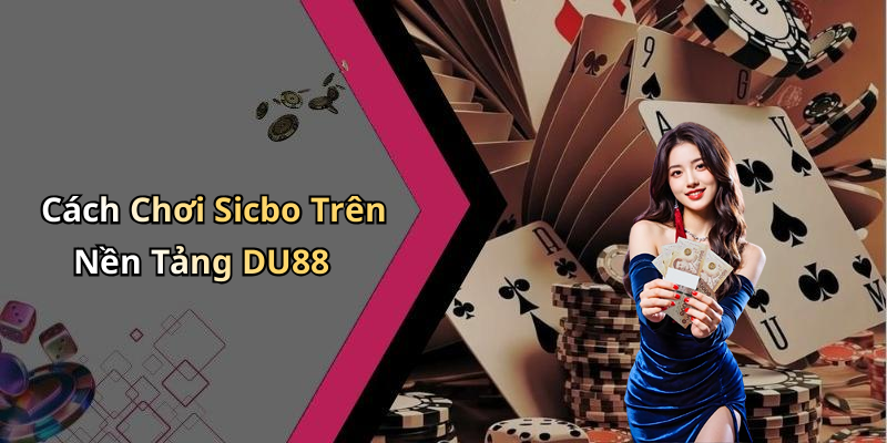 Cách Chơi Sicbo Trên Nền Tảng DU88