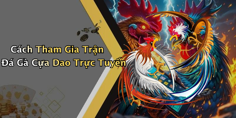 Cách Tham Gia Trận Đá Gà Cựa Dao Trực Tuyến