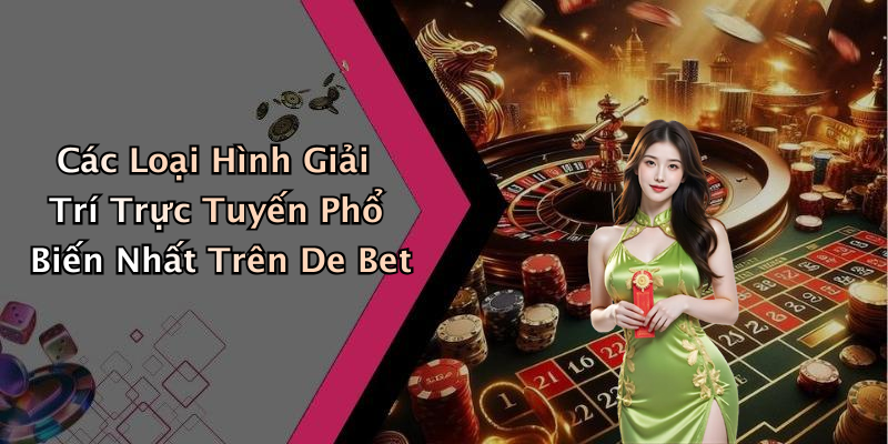 Các Loại Hình Giải Trí Trực Tuyến Phổ Biến Nhất Trên De Bet