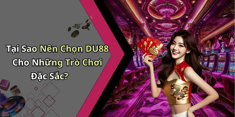 Tại Sao Nên Chọn DU88 Cho Những Trò Chơi Đặc Sắc?
