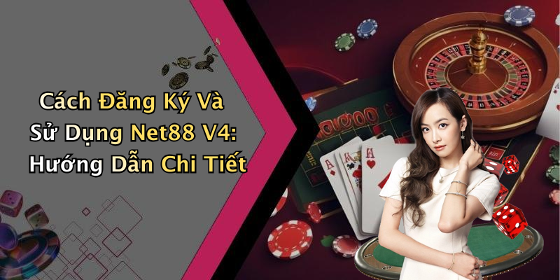 Cách Đăng Ký Và Sử Dụng Net88 V4: Hướng Dẫn Chi Tiết