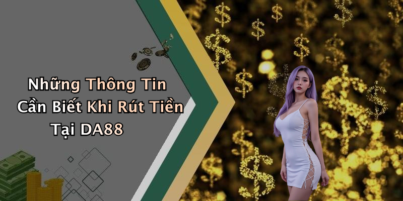 Những Thông Tin Cần Biết Khi Rút Tiền Tại DA88