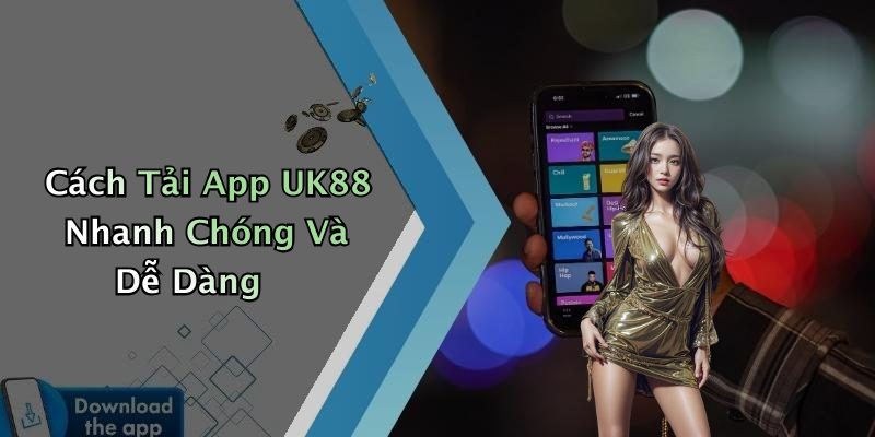Cách Tải App UK88 Nhanh Chóng Và Dễ Dàng