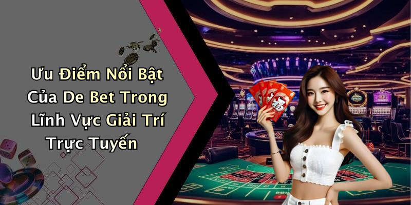 Ưu Điểm Nổi Bật Của De Bet Trong Lĩnh Vực Giải Trí Trực Tuyến