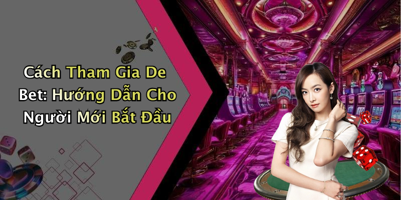 Cách Tham Gia De Bet: Hướng Dẫn Cho Người Mới Bắt Đầu