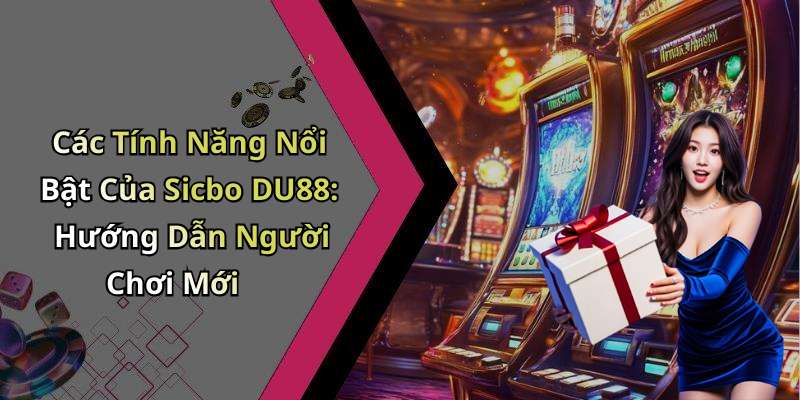 Các Tính Năng Nổi Bật Của Sicbo DU88: Hướng Dẫn Người Chơi Mới