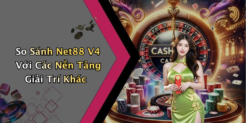 So Sánh Net88 V4 Với Các Nền Tảng Giải Trí Khác