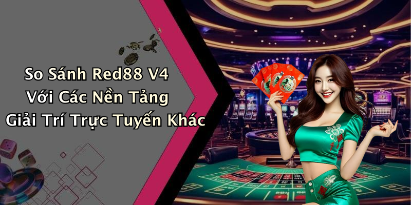 So Sánh Red88 V4 Với Các Nền Tảng Giải Trí Trực Tuyến Khác