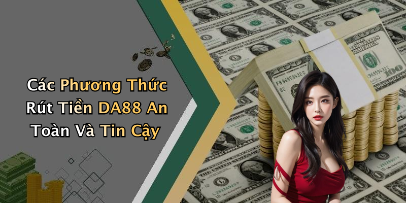 Các Phương Thức Rút Tiền DA88 An Toàn Và Tin Cậy