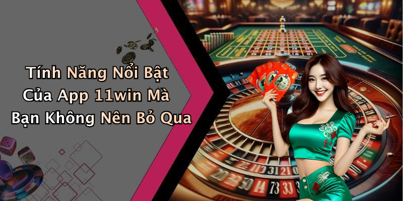 Tính Năng Nổi Bật Của App 11win Mà Bạn Không Nên Bỏ Qua