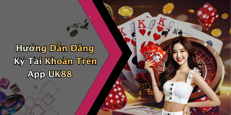Hướng Dẫn Đăng Ký Tài Khoản Trên App UK88