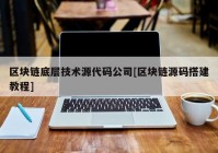 区块链底层技术源代码公司[区块链源码搭建教程]