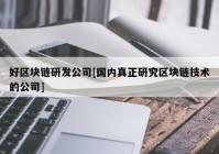 好区块链研发公司[国内真正研究区块链技术的公司]