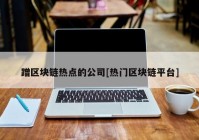 蹭区块链热点的公司[热门区块链平台]