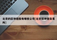 北京的区块链股有哪些公司[北京区块链交易所]