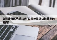 公司涉及区块链技术[公司涉及区块链技术的案例]