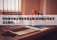 区块链注册公司名称怎么取[区块链公司名字怎么取的]