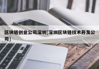 区块链创业公司深圳[深圳区块链技术开发公司]