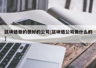 区块链做的很好的公司[区块链公司做什么的]