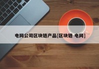 电网公司区块链产品[区块链 电网]