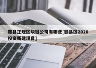 赣县正规区块链公司有哪些[赣县区2020投资新建项目]