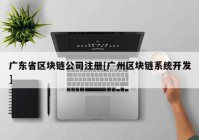 广东省区块链公司注册[广州区块链系统开发]