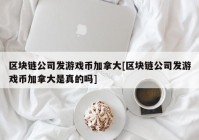 区块链公司发游戏币加拿大[区块链公司发游戏币加拿大是真的吗]