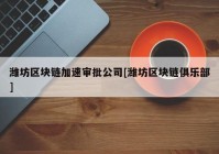 潍坊区块链加速审批公司[潍坊区块链俱乐部]