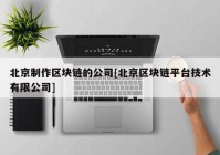 北京制作区块链的公司[北京区块链平台技术有限公司]