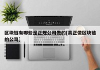 区块链有哪些是正规公司做的[真正做区块链的公司]