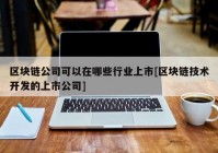 区块链公司可以在哪些行业上市[区块链技术开发的上市公司]