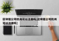 区块链公司杭州可以注册吗[区块链公司杭州可以注册吗]