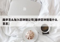 趣步怎么加入区块链公司[趣步区块链是什么意思]