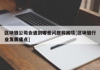 区块链公司会遇到哪些问题和困境[区块链行业发展痛点]