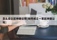 怎么设立区块链公司[如何成立一家区块链公司]