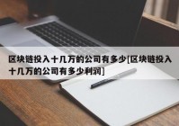 区块链投入十几万的公司有多少[区块链投入十几万的公司有多少利润]