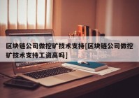 区块链公司做挖矿技术支持[区块链公司做挖矿技术支持工资高吗]