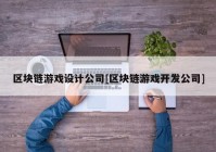 区块链游戏设计公司[区块链游戏开发公司]