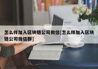 怎么样加入区块链公司微信[怎么样加入区块链公司微信群]