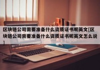 区块链公司需要准备什么资质证书呢英文[区块链公司需要准备什么资质证书呢英文怎么说]