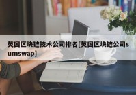 英国区块链技术公司排名[英国区块链公司sumswap]