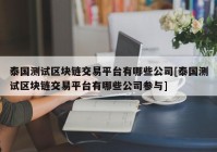 泰国测试区块链交易平台有哪些公司[泰国测试区块链交易平台有哪些公司参与]