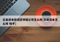 云启资本投资区块链公司怎么样[云启资本怎么样 知乎]