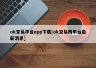 ok交易平台app下载[ok交易所平台最新消息]