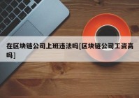 在区块链公司上班违法吗[区块链公司工资高吗]